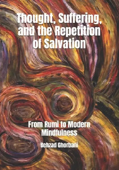 Thought, Suffering, and the Repetition of Salvation: From Rumi to Modern Mindfulness by Behzad Ghorbani