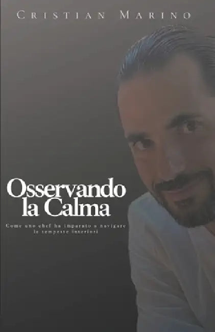 Osservando la Calma: Come uno chef ha imparato a navigare le tempeste interiori by Cristian Marino