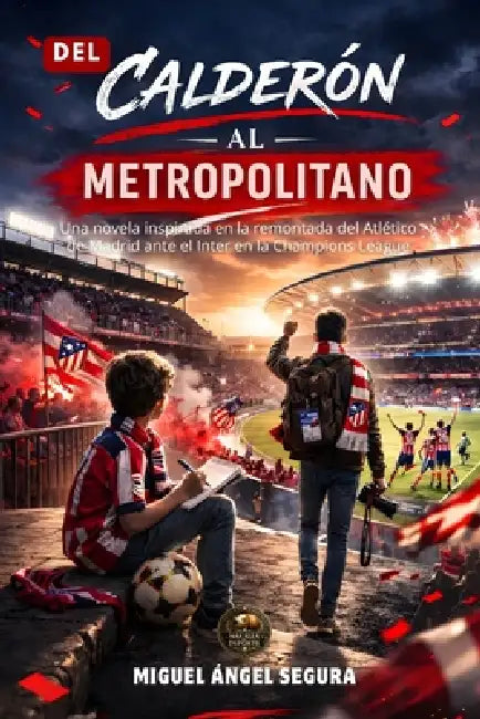 Del Calderón al Metropolitano: Una novela inspirada en la remontada del Atlético de Madrid ante el Inter en la Champions League by Miguel Ángel Segura