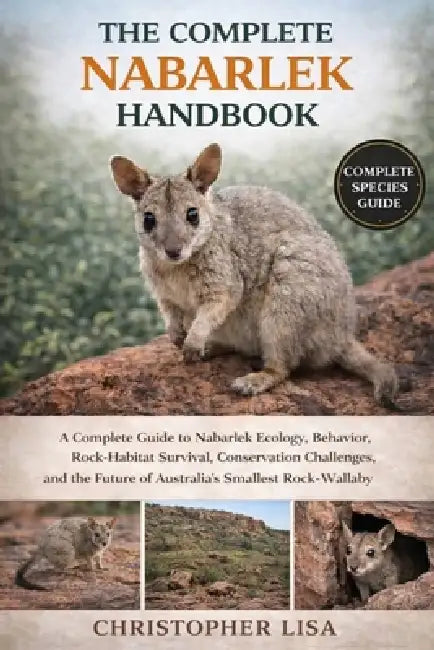 The Complete Nabarlek Handbook: A Complete Guide to Nabarlek Ecology, Behavior, Rock-Habitat Survival, Conservation Challenges, and the Future of Aust by Christopher Lisa