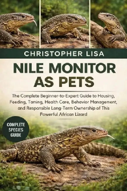 Nile Monitor as Pets: The Complete Beginner-to-Expert Guide to Housing, Feeding, Taming, Health Care, Behavior Management, and Responsible Long-Term O by Christopher Lisa