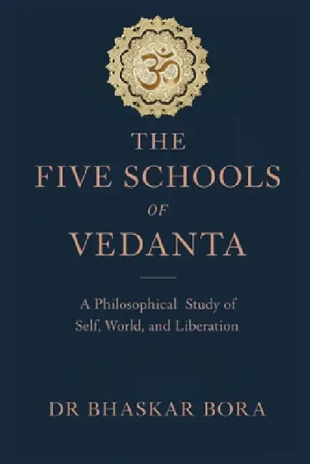 The Five Schools of Vedanta: A Philosophical Study of Brahman, Self, World, and Liberation by Bhaskar Bora