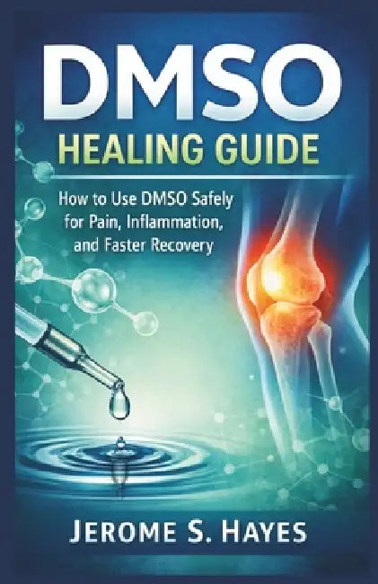 Dmso Healing Guide: How to Use DMSO Safely for Pain, Inflammation, and Faster Recovery by Jerome S. Hayes