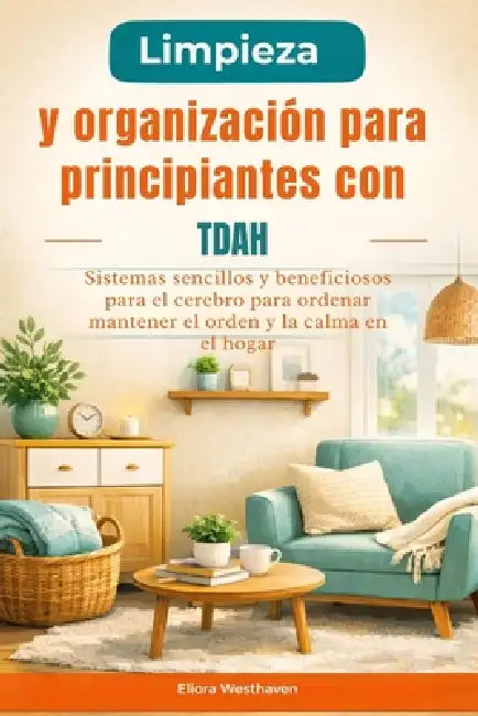 Limpieza y organización para principiantes con TDAH: Sistemas sencillos y beneficiosos para el cerebro para ordenar mantener el orden y la calma en el by Eliora Westhaven