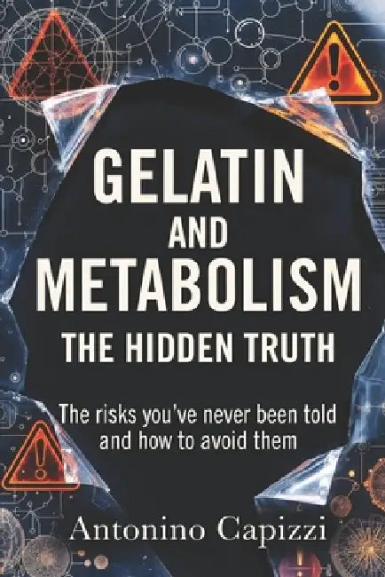 Gelatin and Metabolism: THE HIDDEN TRUTH: The risks you've never been told and how to avoid them by Antonino Capizzi