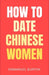 How to Date Chinese Women: A Practical Guide to Building Romantic Relationships in China by Emmanuel Burton