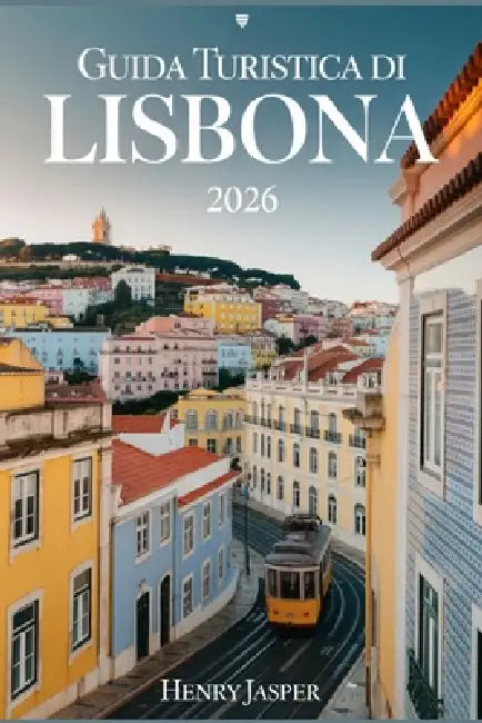 Guida Turistica Di Lisbona 2026: Esplorala capitale del Portogallo in sicurezza mangia comela gentedel posto evitagli erroridei turisti goditi ogni co by Nico Emma, Henry Jasper