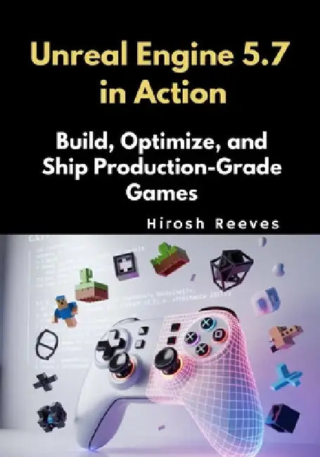 Unreal Engine 5.7 in Action: Build, Optimize, and Ship Production-Grade Games by Hirosh Reeves