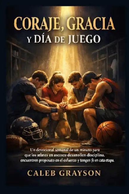 Coraje, gracia y día de juego: Un devocional semanal de un minuto para que los atletas en ascenso desarrollen disciplina, encuentren propósito en el e by Caleb Grayson