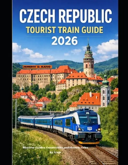 Czech Republic Tourist Train Guide 2026: Discover Castles, Countryside, and Historic Cities by Train by Jeremy D. Kang