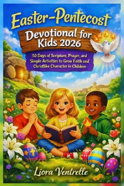 Easter-Pentecost Devotional for Kids 2026: 50 Days of Scripture, Prayer, and Simple Activities to Grow Faith and Christlike Character in Children by Liora Ventrelle