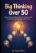 Big Thinking Over 50: Your Blueprint for Late-Life Reinvention: Move Beyond Fear, Cultivate Unshakeable Confidence, and Design Your Future by Nuno Silva