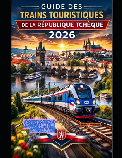 Guide Des Trains Touristiques de la République Tchèque 2026: Découvrez les châteaux, la campagne et les villes historiques en train by Jeremy D. Kang