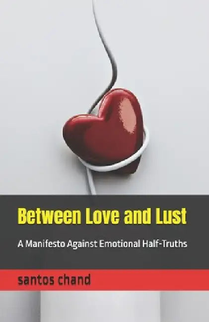 Between Love and Lust: A Manifesto Against Emotional Half-Truths by Sabina Shah, Santos Chand