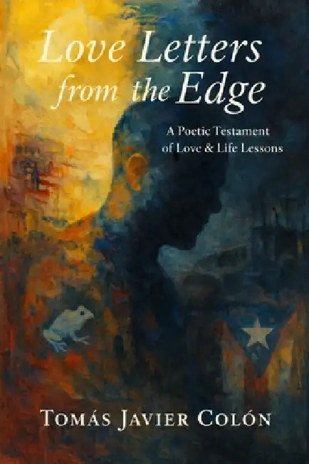 Love Letters from the Edge: A Poetic Testament of Love, Life Lessons, and Perseverance by Tomas Javier Colon