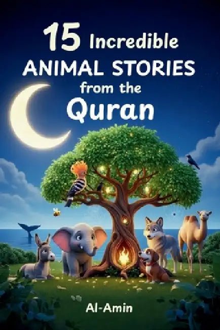 15 Incredible Animal Stories from the Quran: A Character-Building Journey of Faith, Bravery, and Wisdom for Young Hearts & Families by Al-Amin