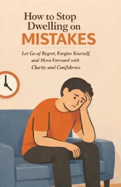 How to Stop Dwelling on Mistakes: Let Go of Regret, Forgive Yourself, and Move Forward with Clarity and Confidence by Roy Roberts