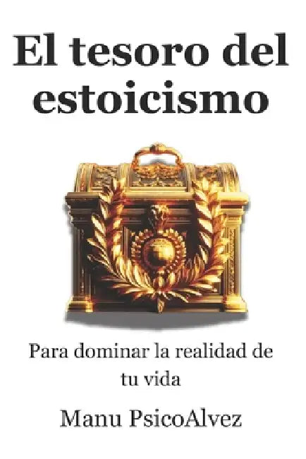 El tesoro del estoicismo para dominar la realidad de tu vida by Manu Psicoalvez