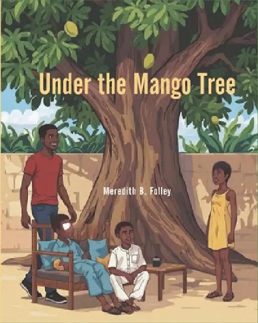 Under the Mango Tree: the story of Bahá'u'lláh as told to Abdu in Ghana by Meredith B. Folley