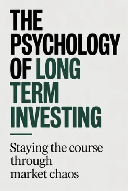 The Psychology of Long Term Investing: Staying the Course Through Market Chaos by Daniel Mercer