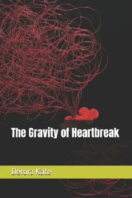 The Gravity of Heartbreak by Derora Kate