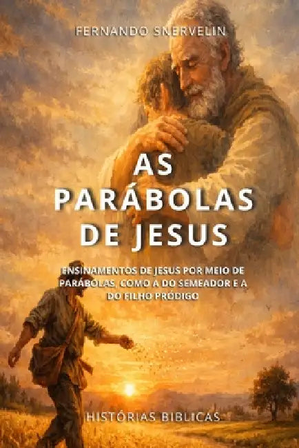 As Parábolas de Jesus: Ensinamentos de Jesus Por Meio de Parábolas, Como a Do Semeador E a Do Filho Pródigo by Fernando Snervelin