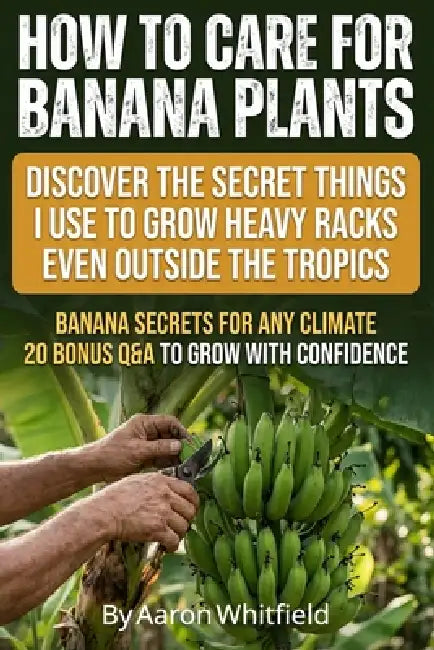 How to Care for Banana Plants: Banana Tree Gardener Secrets for Growing Perfect Bananas Anywhere, with Proven Methods for How to Grow Banana Plants, F by Aaron Whitfield