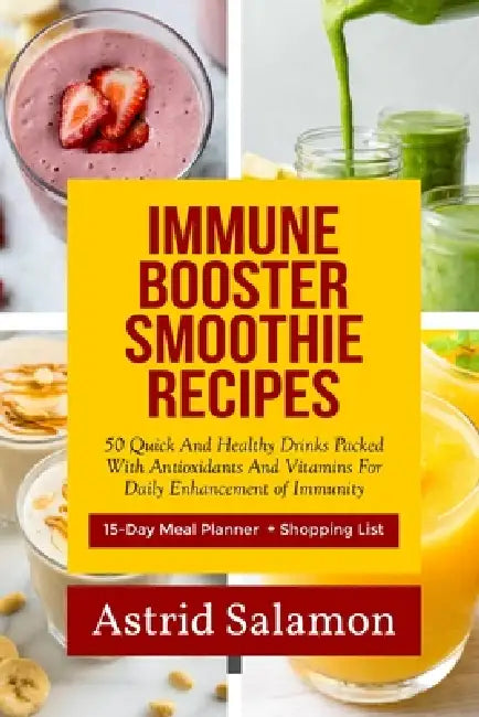 Immune Booster Smoothie Recipes: 50 Quick And Healthy Drinks Packed With Antioxidants And Vitamins For Daily Enhancement of Immunity by Astrid Salamon