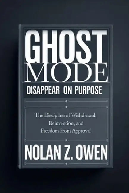 Ghost Mode: Disappear on Purpose: The Discipline of Withdrawal, Reinvention, and Freedom from Approval by Nolan Z. Owen