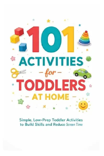 101 Activities for Toddlers at Home: Simple, Low-Prep Toddler Activities to Build Skills and Reduce Screen Time by Erik Myers