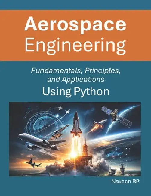 Aerospace Engineering: Fundamentals, Principles, and Applications Using Python by Naveen Rp