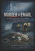 Murder by Email: The Sharon Lopatka Case and the First Killing Solved Through Digital Evidence by Arabella Ewing