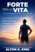 Forte per la vita: Un programma pratico di 6 settimane per sviluppare massa muscolare, sostenere la mente attiva e restare in forma a ogni età by Alton K. King