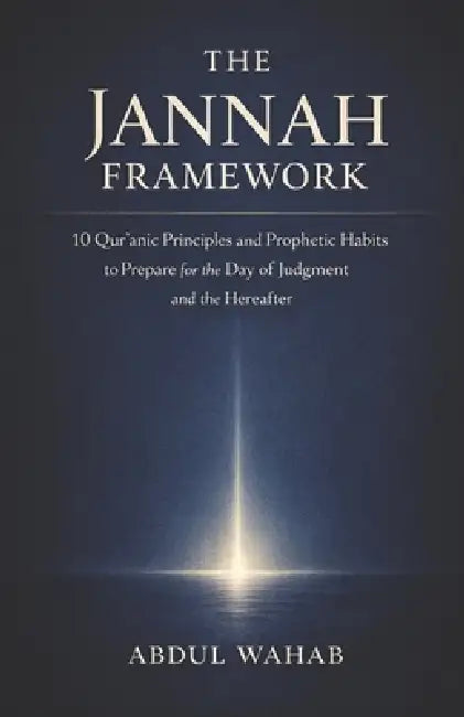 The Jannah Framework: 10 Qur'anic Principles and Prophetic Habits to Prepare for the Day of Judgment by Abdul Wahab