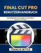 Final Cut Pro Benutzerhandbuch: Ein Anfängerhandbuch zum Einstieg, zum Verständnis der Benutzeroberfläche, zum Bearbeiten von Clips und zum Exportiere by Francis Settle, Francis Settle