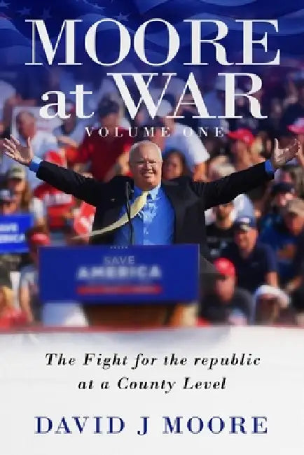 MOORE at WAR: My Fight for the Republic at a County Level by David J. Moore
