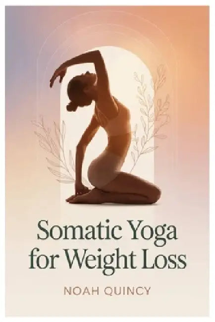 Somatic Yoga for Weight Loss: Somatic Yoga And Breathwork Practices To Calm Anxiety, Support The Vagus Nerve, And Shift Your Body From Survival Mode I by Noah Quincy