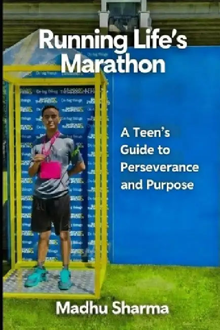 Running Life's Marathon: A Teen's Guide to Perseverance and Purpose by Madhu Sharma