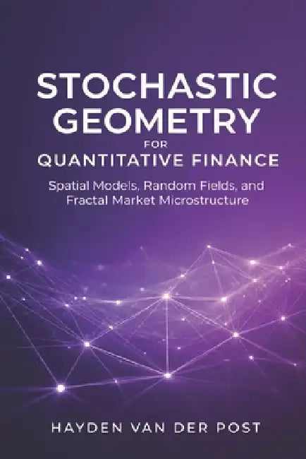 Stochastic Geometry for Quantitative Finance: Spatial Models, Random Fields, and Fractal Market Microstructure by Alice Schwartz, Vincent Bisette, Hayden Van Der Post