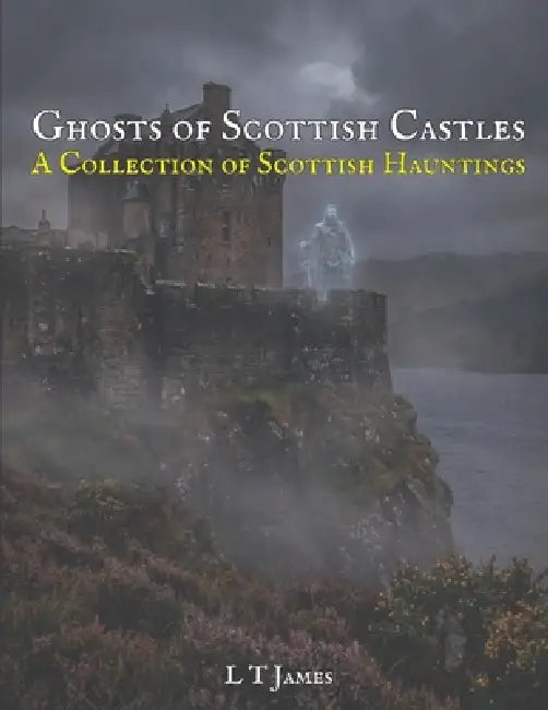 Ghosts of Scottish Castles: A Collection of Scottish Hauntings by L. T. James