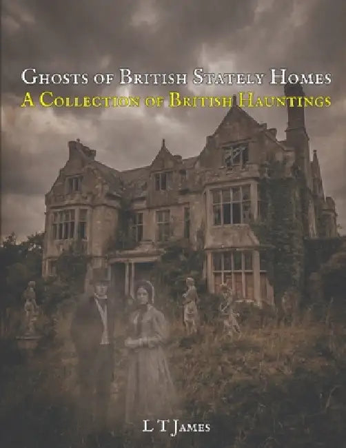 Ghosts of British Stately Homes: A Collection of British Hauntings by L. T. James