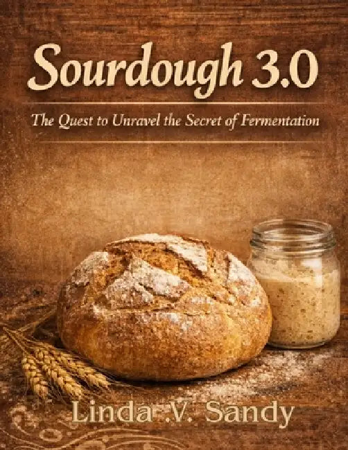 Sourdough 3.0: The Quest to Unravel the Secrets of Fermentation by Linda V. Sandy
