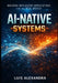 Thinking Like an Ai-Native Software Builder: How to Think, Design, and Build Software in the Age of Intelligent Machines by Luis Alexandra