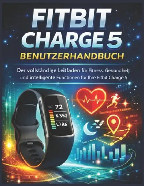 Fitbit Charge 5 Benutzerhandbuch: Der vollständige Leitfaden für Fitness, Gesundheit und intelligente Funktionen für Ihre Fitbit Charge 5 by Frank K. Lasater