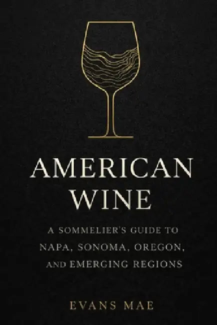 American Wine: A Sommelier's Guide to Napa, Sonoma, Oregon, and Emerging Regions by Danny Munrow, Evans Mae