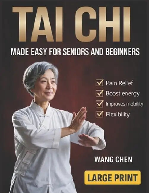 Tai Chi Made Easy for Seniors and Beginners: Gentle Step-by-Step Movements to Rebuild Balance, Ease Joint Pain, and Restore Calm by Wang Chen