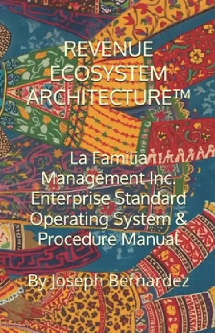 Revenue Ecosystem Architecture(tm): La Familia Management Inc. Enterprise Standard Operating System & Procedure Manual by Joseph Bernardez