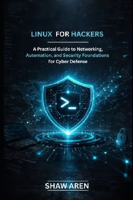 Linux For Hackers: A Practical Guide to Networking, Automation, and Security Foundations for Cyber Defense by Shaw Aren