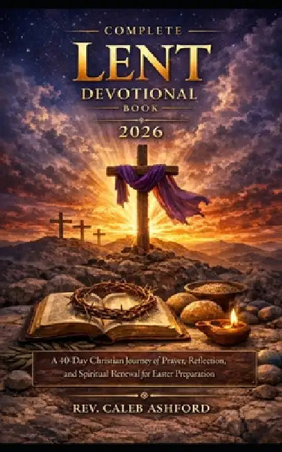 Complete Lent Devotional Book 2026: A 40-Day Christian Journey of Prayer, Reflection, and Spiritual Renewal for Easter Preparation by Caleb Ashford
