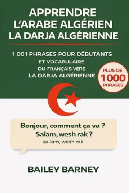 Apprendre l'Arabe algérien la Darja algérienne: 1 001 phrases pour débutants et vocabulaire du français vers la darja algérienne by Bailey Barney